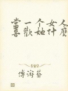 当一个女人问你喜欢她什么怎么回答