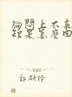 胸闷上不来气气短是怎么回事