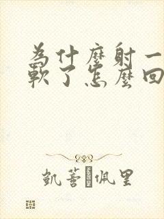 为什么射一下就软了怎么回事