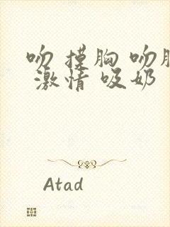 吻 摸胸 吻胸 激情 吸奶