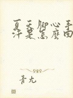 夏天脚心手心出汗是怎么回事