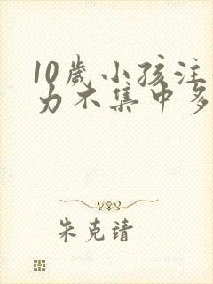 10岁小孩注意力不集中多动