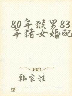 80年猴男83年猪女婚配怎么样