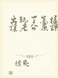 出轨了怎样才能让老公原谅