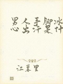 男人手脚冰凉手心出汗是什么原因