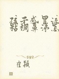 孩子感冒流黄色粘稠鼻涕怎么回事