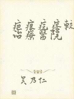 疤痕疙瘩较好的治疗医院