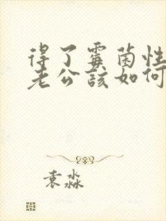 得了霉菌性阴炎老公该如何治疗