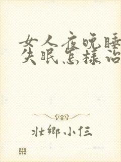 女人夜晚睡不着失眠怎样治疗