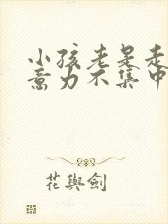 小孩老是走神注意力不集中