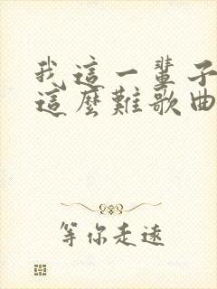 我这一辈子咋就这么难歌曲原唱