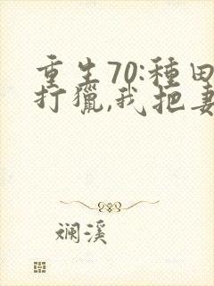 重生70:种田打猎,我把妻女宠上天