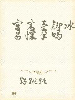 宫寒手脚冰凉容易怀孕吗