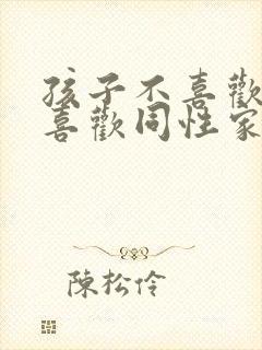 孩子不喜欢异性喜欢同性家长怎么办