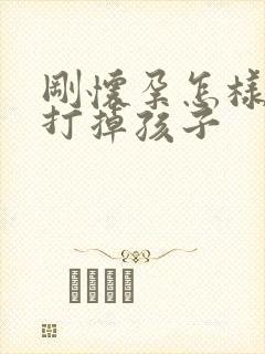 刚怀孕怎样才能打掉孩子