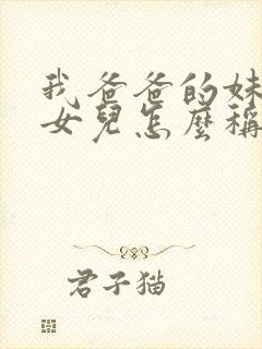 我爸爸的妹妹的女儿怎么称呼