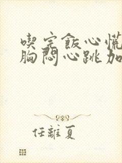 吃完饭心慌气短胸闷心跳加速