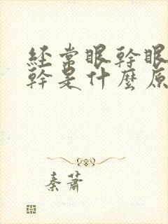 经常眼干眼涩口干是什么原因