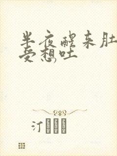 半夜醒来肚子难受想吐