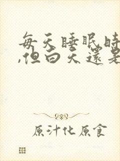 每天睡眠时间够,但白天还是很困没精神