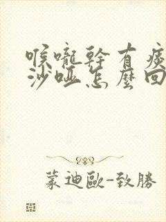 喉咙干有痰声音沙哑怎么回事封面