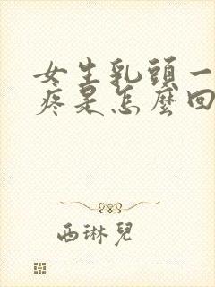 女生乳头一碰就疼是怎么回事