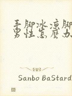 手脚冰凉脚出汗男性怎么办