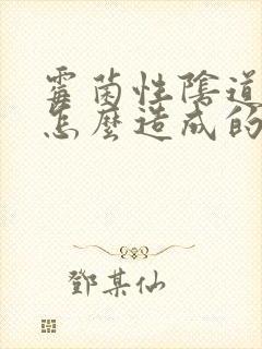 霉菌性阴道发炎怎么造成的