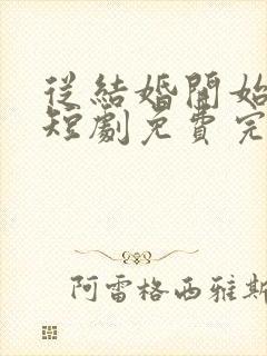 从结婚开始恋爱短剧免费完整版