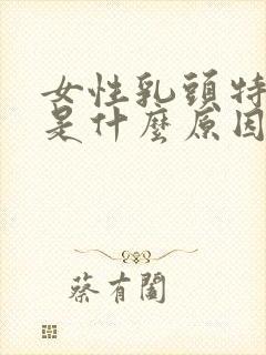 女性乳头特别大是什么原因引起的