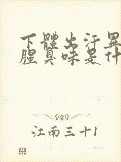 下体出汗异味重腥臭味是什么原因