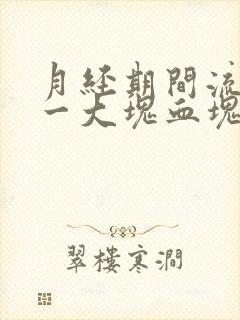 月经期间流出来一大块血块是怎么回事