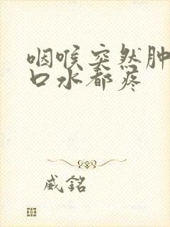 咽喉突然肿痛吞口水都疼