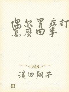 偶尔胃疼打嗝是怎么回事