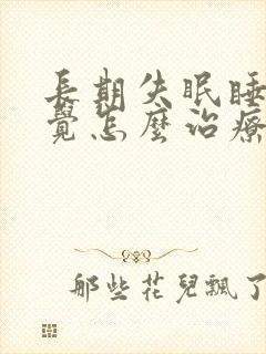 长期失眠睡不好觉怎么治疗