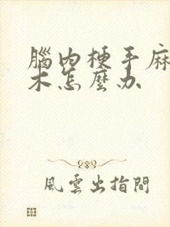 脑内梗手麻脚麻木怎么办