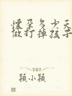 怀孕多少天才能做打掉孩子