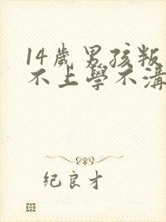 14岁男孩叛逆不上学不沟通