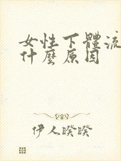 女性下体流血是什么原因