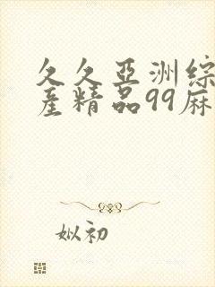 久久亚洲综合国产精品99麻豆精品福利封面