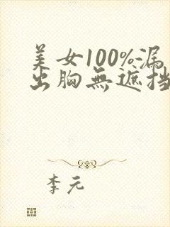 美女100%漏出胸无遮挡诱惑