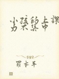 小孩的上课注意力不集中