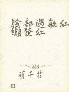 脸部过敏红肿紧绷发红