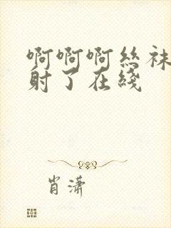 啊啊啊丝袜美腿射了在线