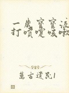 一岁宝宝流鼻涕打喷嚏咳嗽怎么办