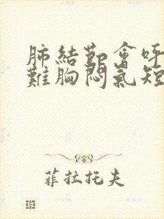 肺结节会呼吸困难胸闷气短吗