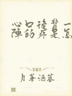 心口后背一阵一阵的疼是怎么回事