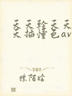 天天干天天操天天插懂色av