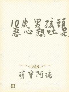 10岁男孩头晕恶心想吐是什么原因