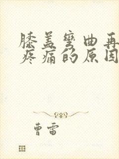 膝盖弯曲再伸直疼痛的原因